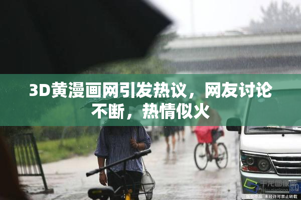 3D黄漫画网引发热议，网友讨论不断，热情似火