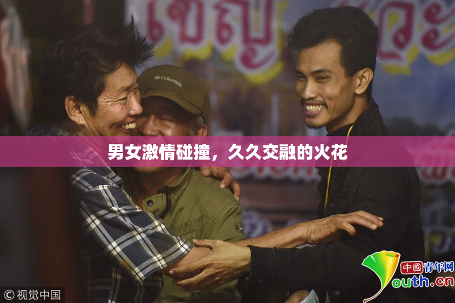 男女激情碰撞，久久交融的火花