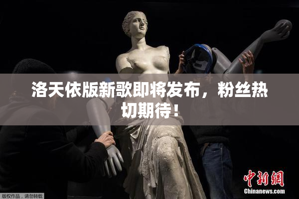 洛天依版新歌即将发布，粉丝热切期待！