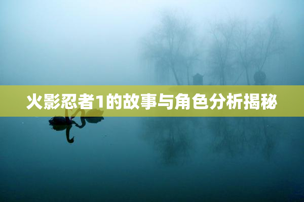 火影忍者1的故事与角色分析揭秘
