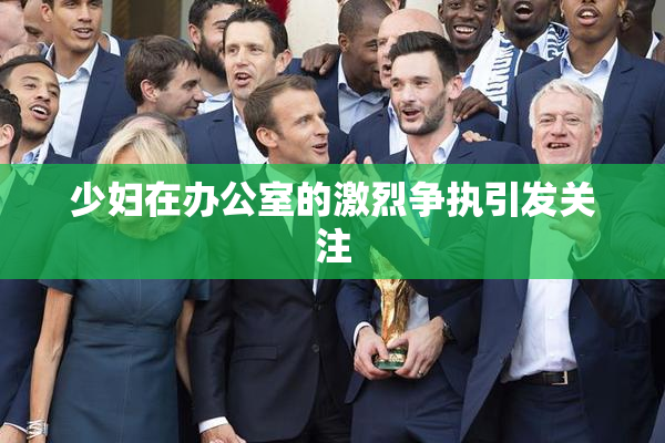 少妇在办公室的激烈争执引发关注