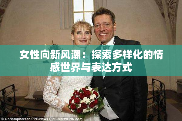 女性向新风潮：探索多样化的情感世界与表达方式