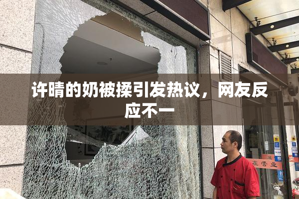 许晴的奶被揉引发热议，网友反应不一