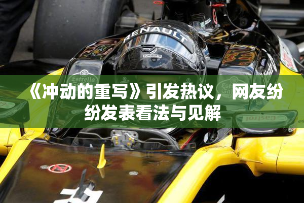 《冲动的重写》引发热议，网友纷纷发表看法与见解