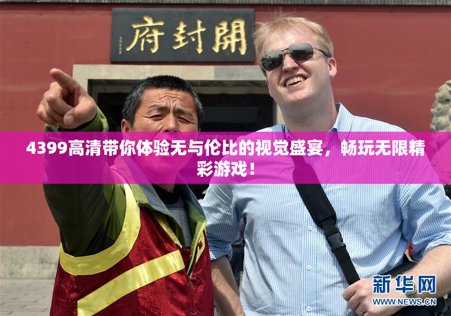 4399高清带你体验无与伦比的视觉盛宴，畅玩无限精彩游戏！