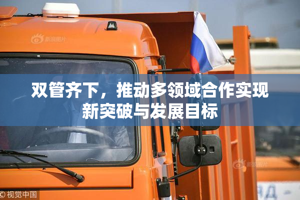 双管齐下，推动多领域合作实现新突破与发展目标
