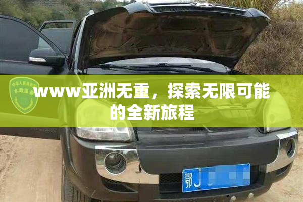 www亚洲无重，探索无限可能的全新旅程