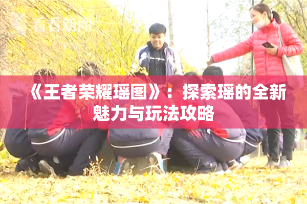 《王者荣耀瑶图》：探索瑶的全新魅力与玩法攻略