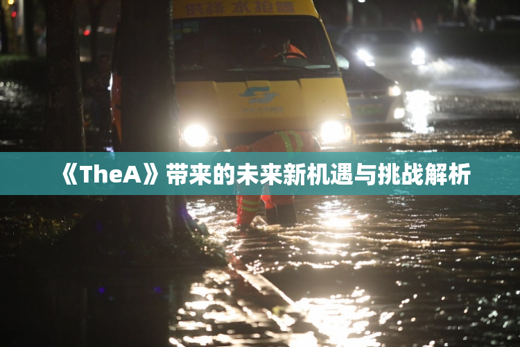 《TheA》带来的未来新机遇与挑战解析