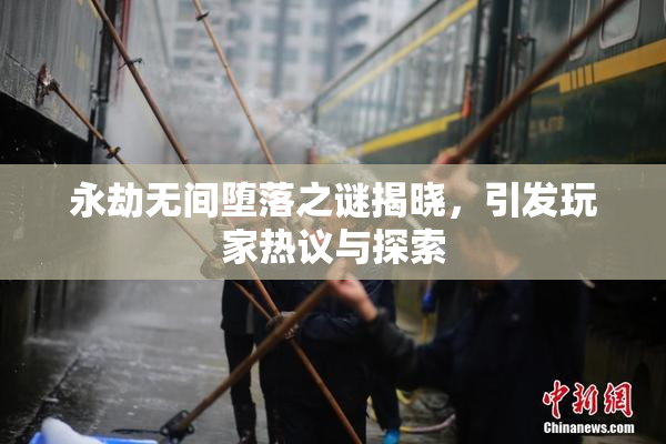 永劫无间堕落之谜揭晓，引发玩家热议与探索