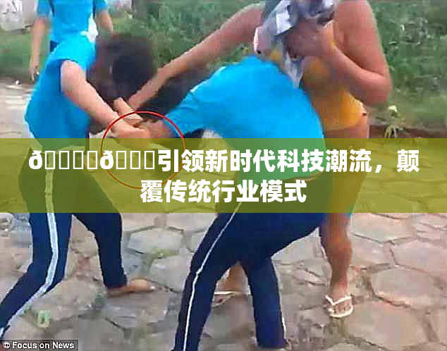 🔞‌🍌引领新时代科技潮流，颠覆传统行业模式