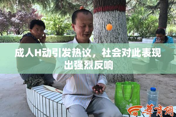 成人H动引发热议，社会对此表现出强烈反响