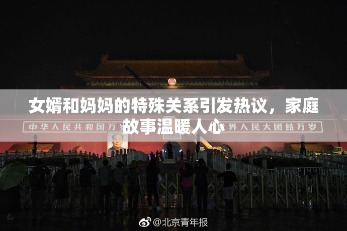 女婿和妈妈的特殊关系引发热议，家庭故事温暖人心