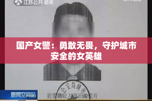 国产女警：勇敢无畏，守护城市安全的女英雄