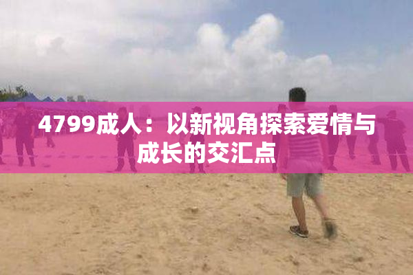 4799成人：以新视角探索爱情与成长的交汇点