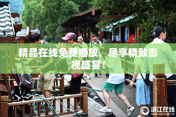 精品在线免费播放，尽享精致影视盛宴！