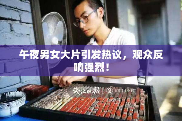 午夜男女大片引发热议，观众反响强烈！