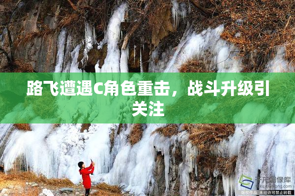 路飞遭遇C角色重击，战斗升级引关注