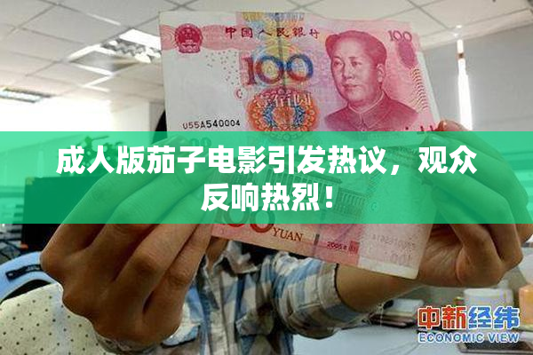 成人版茄子电影引发热议，观众反响热烈！