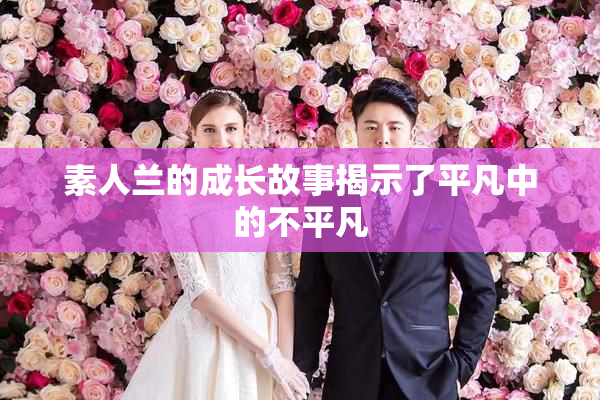 素人兰的成长故事揭示了平凡中的不平凡
