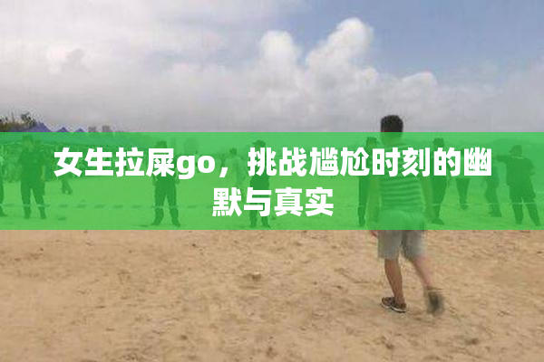 女生拉屎go，挑战尴尬时刻的幽默与真实
