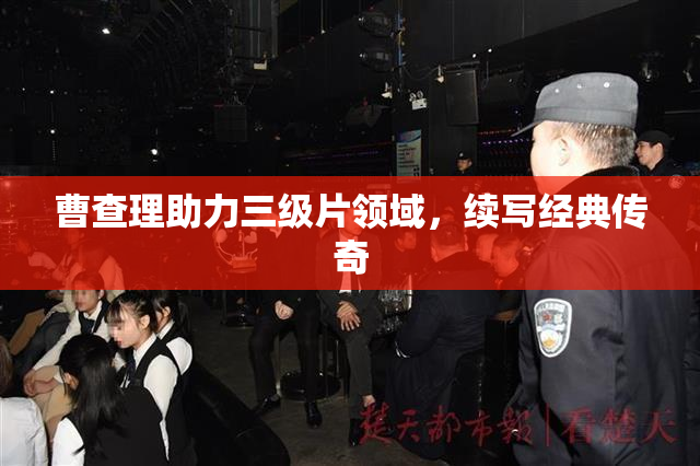 曹查理助力三级片领域，续写经典传奇