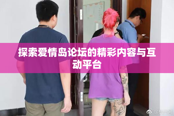 探索爱情岛论坛的精彩内容与互动平台