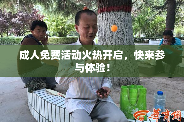 成人免费活动火热开启，快来参与体验！