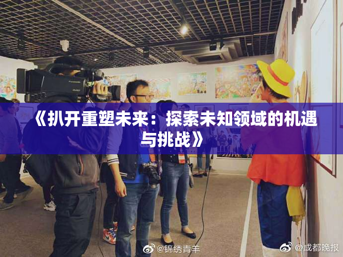 《扒开重塑未来：探索未知领域的机遇与挑战》
