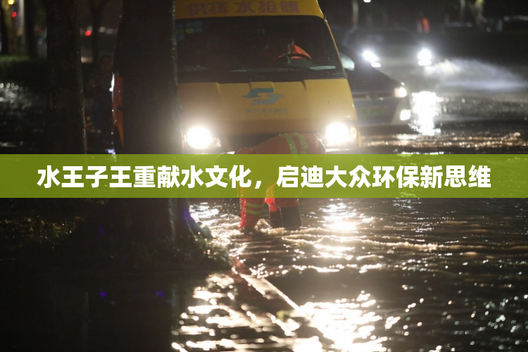 水王子王重献水文化，启迪大众环保新思维