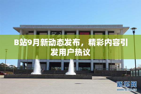 B站9月新动态发布，精彩内容引发用户热议