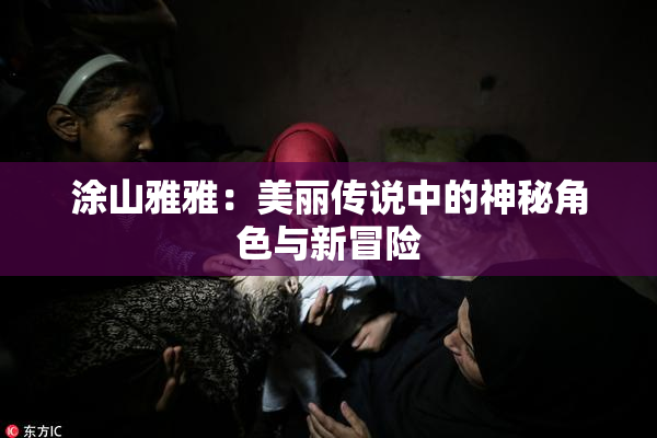 涂山雅雅：美丽传说中的神秘角色与新冒险