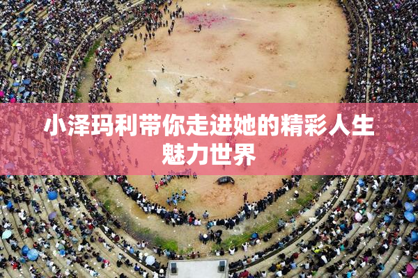 小泽玛利带你走进她的精彩人生魅力世界