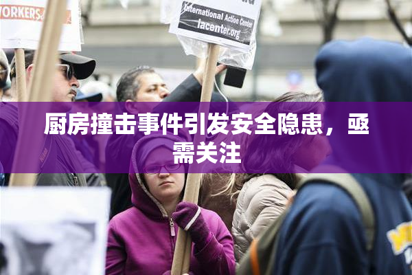 厨房撞击事件引发安全隐患，亟需关注