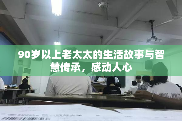 90岁以上老太太的生活故事与智慧传承，感动人心