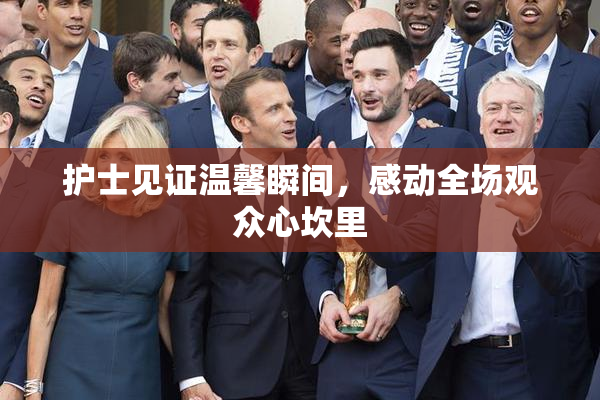 护士见证温馨瞬间，感动全场观众心坎里