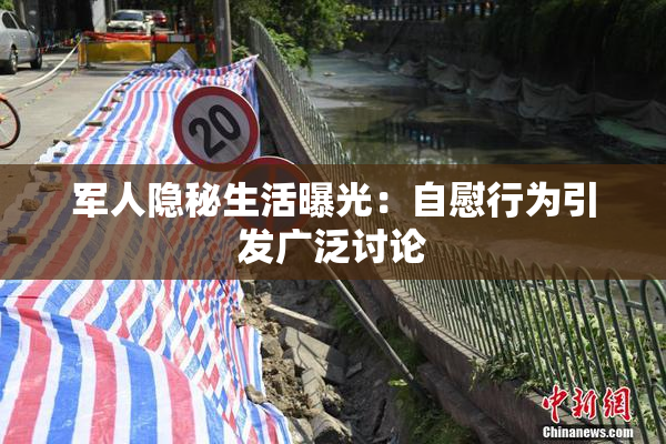 军人隐秘生活曝光：自慰行为引发广泛讨论