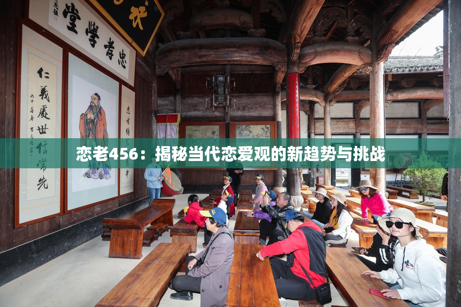 恋老456：揭秘当代恋爱观的新趋势与挑战