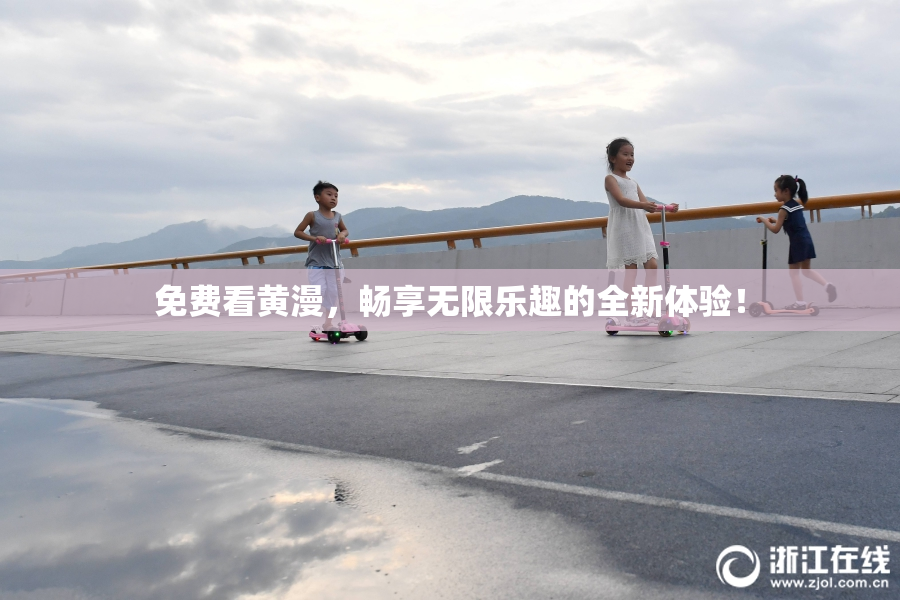 免费看黄漫，畅享无限乐趣的全新体验！