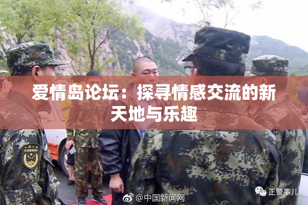 爱情岛论坛：探寻情感交流的新天地与乐趣