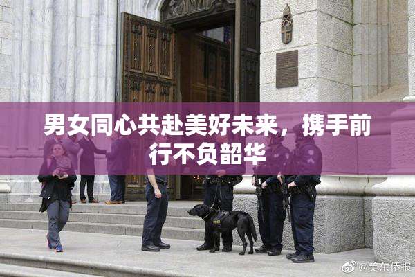 男女同心共赴美好未来，携手前行不负韶华