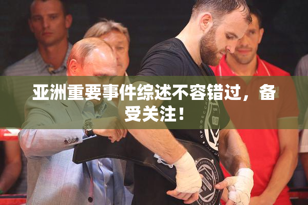 亚洲重要事件综述不容错过，备受关注！
