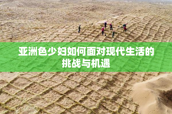 亚洲色少妇如何面对现代生活的挑战与机遇
