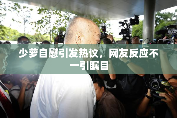 少萝自慰引发热议，网友反应不一引瞩目