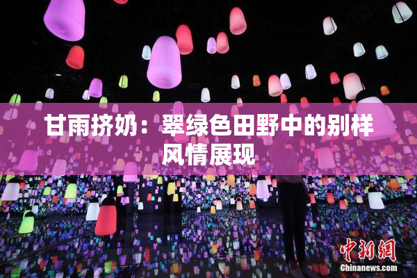 甘雨挤奶：翠绿色田野中的别样风情展现