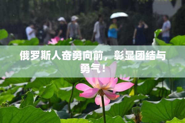 俄罗斯人奋勇向前，彰显团结与勇气！