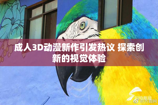 成人3D动漫新作引发热议 探索创新的视觉体验