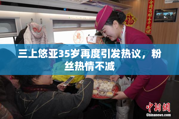 三上悠亚35岁再度引发热议，粉丝热情不减