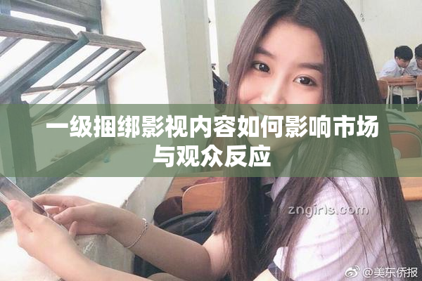 一级捆绑影视内容如何影响市场与观众反应