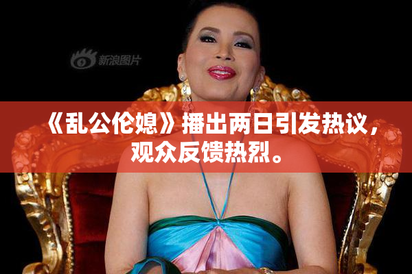 《乱公伦媳》播出两日引发热议，观众反馈热烈。